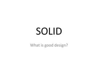 SOLID
What is good design?
 