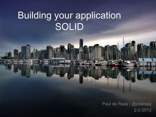 Building your application
         SOLID




                    Paul de Raaij | @pderaaij
                                     2-2-2012
 