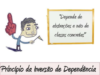 “Dependa de
                   abstrações e não de
                    classes concretas”



Princípio da Inversão de Dependência
 