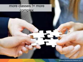 more classes != more
      complex




                       Software Development Network 2013
 