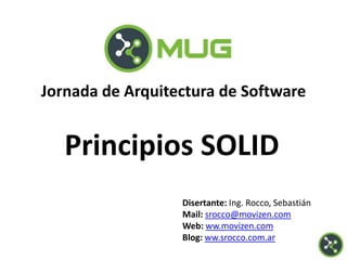 Disertante: Ing. Rocco, Sebastián
Mail: srocco@movizen.com
Web: ww.movizen.com
Blog: ww.srocco.com.ar
Jornada de Arquitectura de Software
Principios SOLID
 