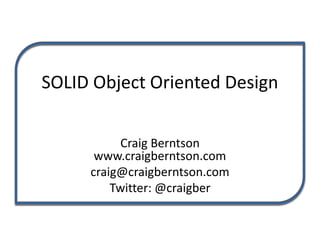 SOLID Object Oriented Design
Craig Berntson
www.craigberntson.com
craig@craigberntson.com
Twitter: @craigber
 