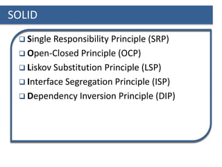 SOLID
 Single Responsibility Principle (SRP)
 Open-Closed Principle (OCP)
 Liskov Substitution Principle (LSP)
 Interface Segregation Principle (ISP)
 Dependency Inversion Principle (DIP)
 