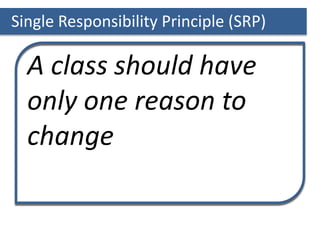 Single Responsibility Principle (SRP)
A class should have
only one reason to
change
 