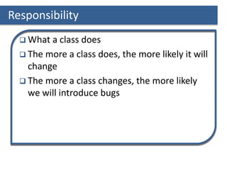 Responsibility
 What a class does
 The more a class does, the more likely it will
change
 The more a class changes, the more likely
we will introduce bugs
 