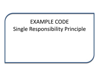 EXAMPLE CODE
Single Responsibility Principle
 