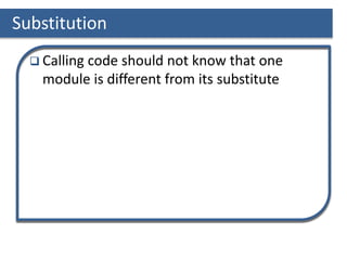 Substitution
 Calling code should not know that one
module is different from its substitute
 