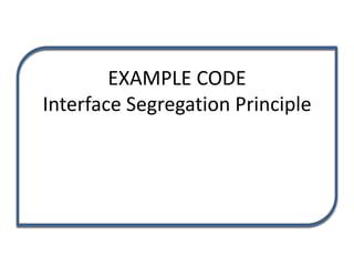 EXAMPLE CODE
Interface Segregation Principle
 