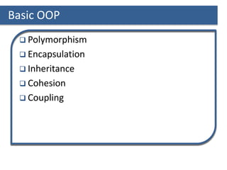 Basic OOP
 Polymorphism
 Encapsulation
 Inheritance
 Cohesion
 Coupling
 
