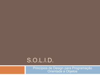 S.O.L.I.D.
Princípios de Design para Programação
Orientada a Objetos
 