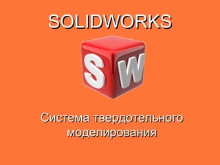 SOLIDWORKS

Система твердотельного
моделирования

 