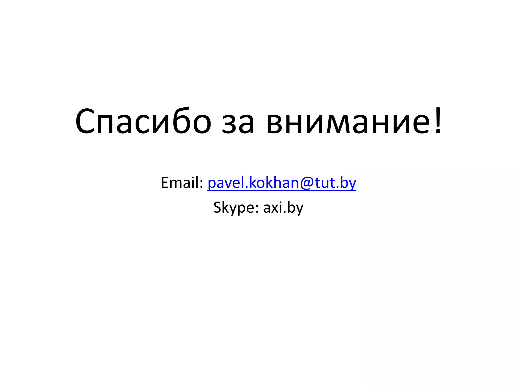 Спасибо за внимание! 
Email: pavel.kokhan@tut.by 
Skype: axi.by 
