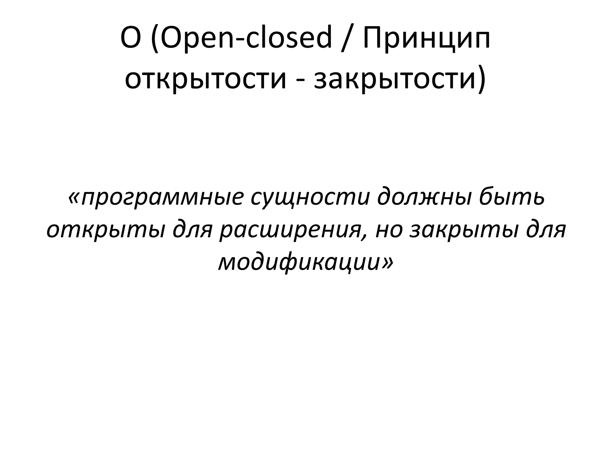 O (Open-closed / Принцип 
открытости - закрытости) 
«программные сущности должны быть 
открыты для расширения, но закрыты для 
модификации» 
 