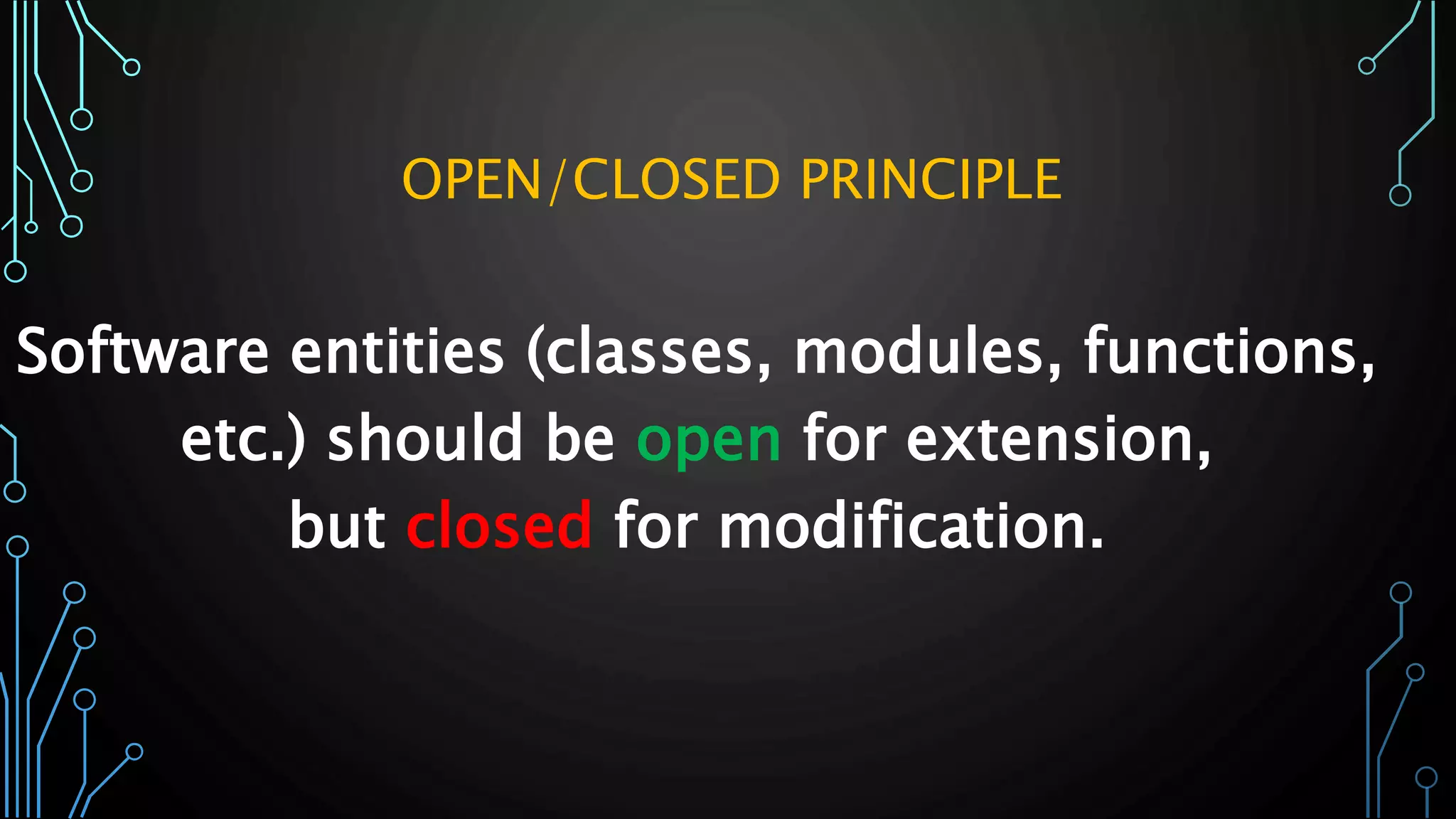 Software entities (classes, modules, functions,
etc.) should be open for extension,
but closed for modification.
OPEN/CLOSED PRINCIPLE
 