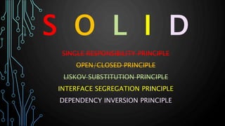 S O L I D
SINGLE RESPONSIBILITY PRINCIPLE
OPEN/CLOSED PRINCIPLE
LISKOV SUBSTITUTION PRINCIPLE
INTERFACE SEGREGATION PRINCI...