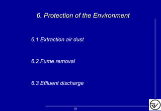 6.1 Extraction air dust
6.2 Fume removal
6.3 Effluent discharge
6. Protection of the Environment6. Protection of the Environment
10
 