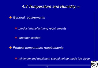 4.3 Temperature and Humidity4.3 Temperature and Humidity (1)(1)
General requirements
product manufacturing requirements
operator comfort
Product temperature requirements
minimum and maximum should not be made too close
48
 