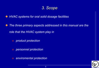 3.3. ScopeScope
HVAC systems for oral solid dosage facilities
The three primary aspects addressed in this manual are the
role that the HVAC system play in
product protection
personnel protection
enviromental protection
4
 