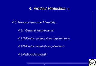 4. Product Protection4. Product Protection (3)(3)
4.3 Temperature and Humidity
4.3.1 General requirements
4.3.2 Product temperature requirements
4.3.3 Product humidity requirements
4.3.4 Microbial growth
8
 