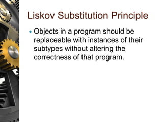 Liskov Substitution Principle
 Objects in a program should be
replaceable with instances of their
subtypes without altering the
correctness of that program.
 
