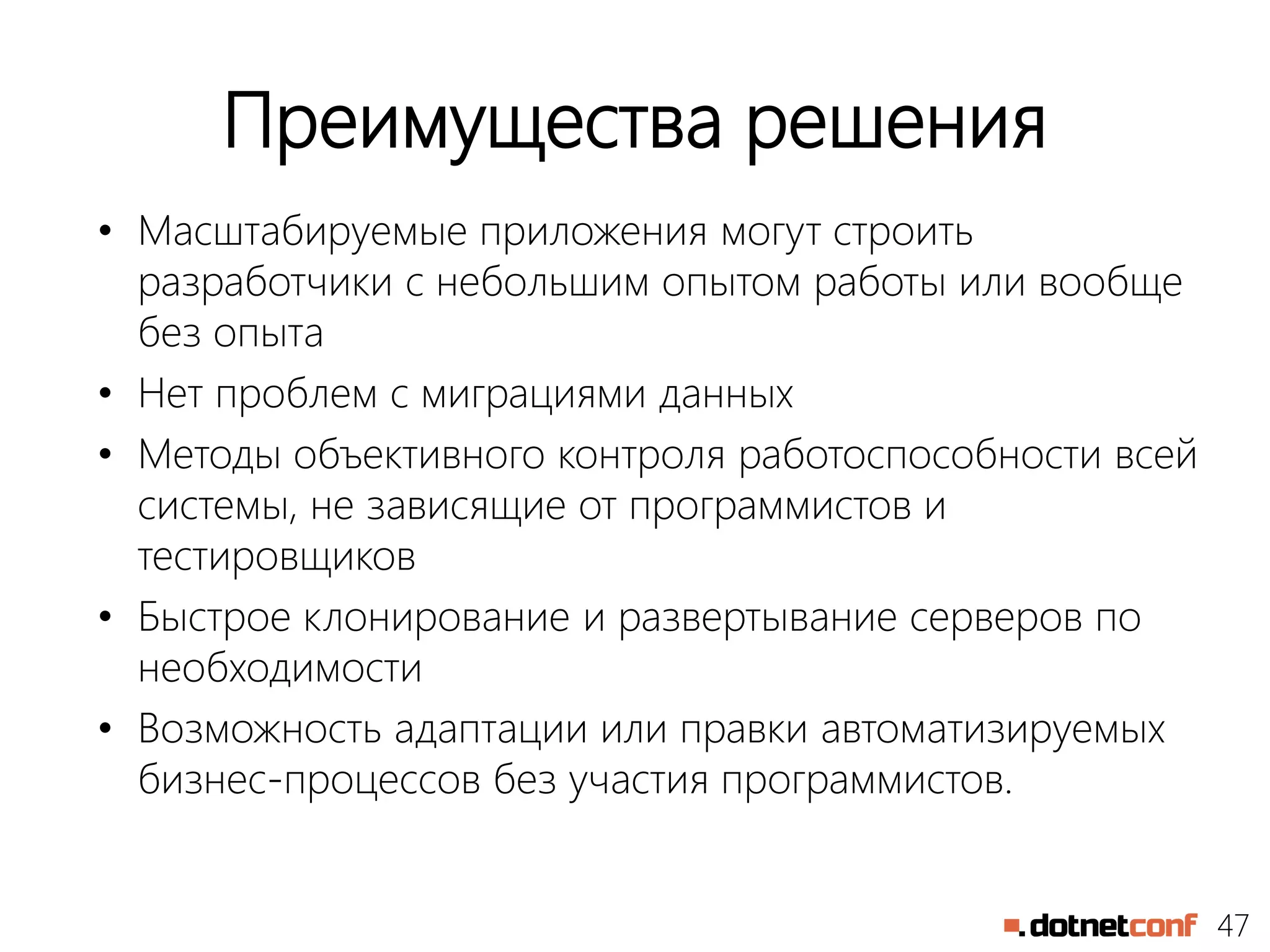47
Преимущества решения
• Масштабируемые приложения могут строить
разработчики с небольшим опытом работы или вообще
без опыта
• Нет проблем с миграциями данных
• Методы объективного контроля работоспособности всей
системы, не зависящие от программистов и
тестировщиков
• Быстрое клонирование и развертывание серверов по
необходимости
• Возможность адаптации или правки автоматизируемых
бизнес-процессов без участия программистов.
 