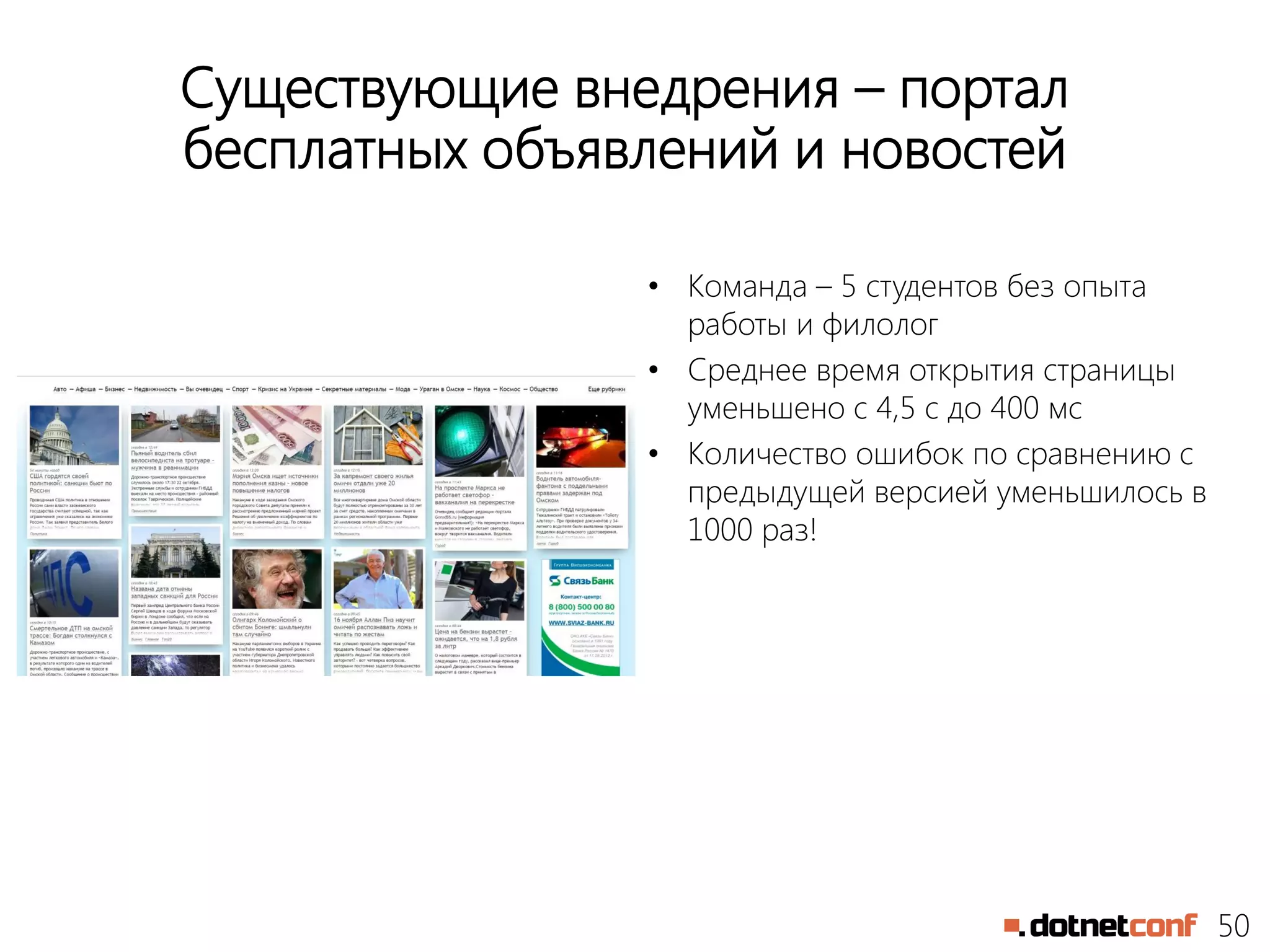 50
Существующие внедрения – портал
бесплатных объявлений и новостей
• Команда – 5 студентов без опыта
работы и филолог
• Среднее время открытия страницы
уменьшено с 4,5 с до 400 мс
• Количество ошибок по сравнению с
предыдущей версией уменьшилось в
1000 раз!
 