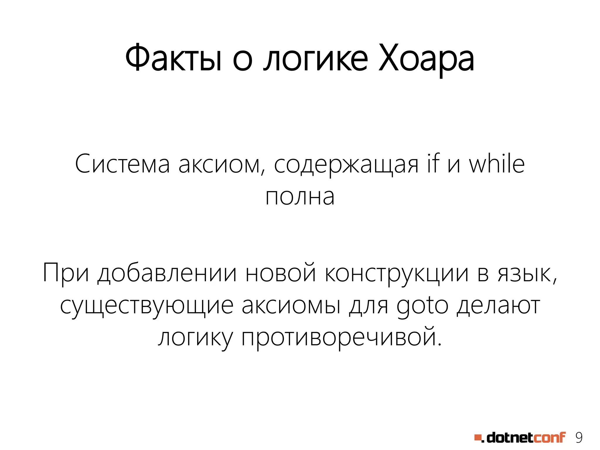 9
Факты о логике Хоара
Система аксиом, содержащая if и while
полна
При добавлении новой конструкции в язык,
существующие аксиомы для goto делают
логику противоречивой.
 
