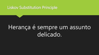 Liskov Substitution Principle
Herança é sempre um assunto
delicado.
 
