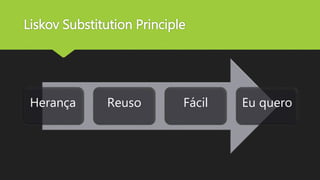 Liskov Substitution Principle
Herança Reuso Fácil Eu quero
 
