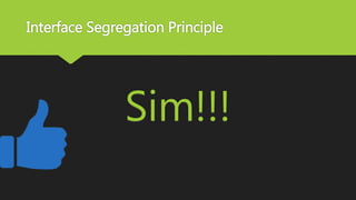 Interface Segregation Principle
Sim!!!
 