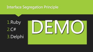 Interface Segregation Principle
1.Ruby
2.C#
3.Delphi
 