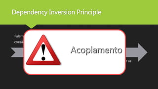 Dependency Inversion Principle
Falamos sobre
coesão no SRP
Classe gorda =>
Classes magras
Melhor
manutenção
Preciso juntar as
peças
 