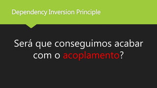 Dependency Inversion Principle
Será que conseguimos acabar
com o acoplamento?
 