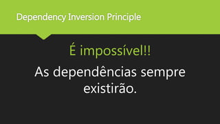 Dependency Inversion Principle
É impossível!!
As dependências sempre
existirão.
 