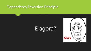 Dependency Inversion Principle
E agora?
 