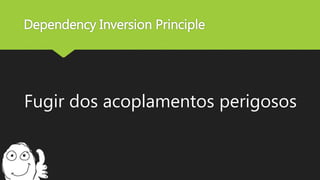 Dependency Inversion Principle
Fugir dos acoplamentos perigosos
 