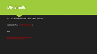 DIP Smells
 Uso de membros de classe (static/global)
cadastro.Data = DateTime.Now;
Ou
EmailService.SendMail(“email”);
 