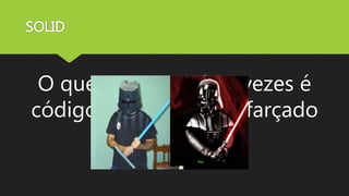 SOLID
O que vemos muitas vezes é
código procedural, disfarçado
de OO.
 