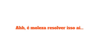 Ahh, é moleza resolver isso ai...
 