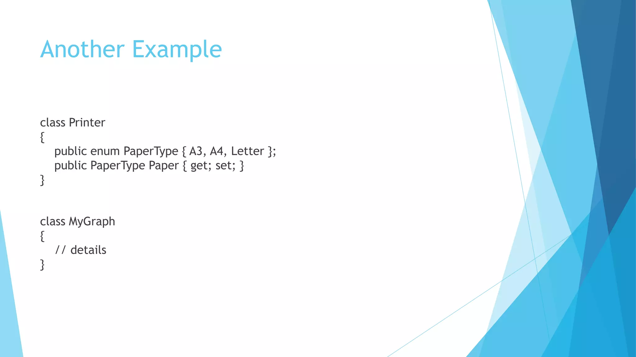Another Example
class Printer
{
public enum PaperType { A3, A4, Letter };
public PaperType Paper { get; set; }
}
class MyGraph
{
// details
}
 