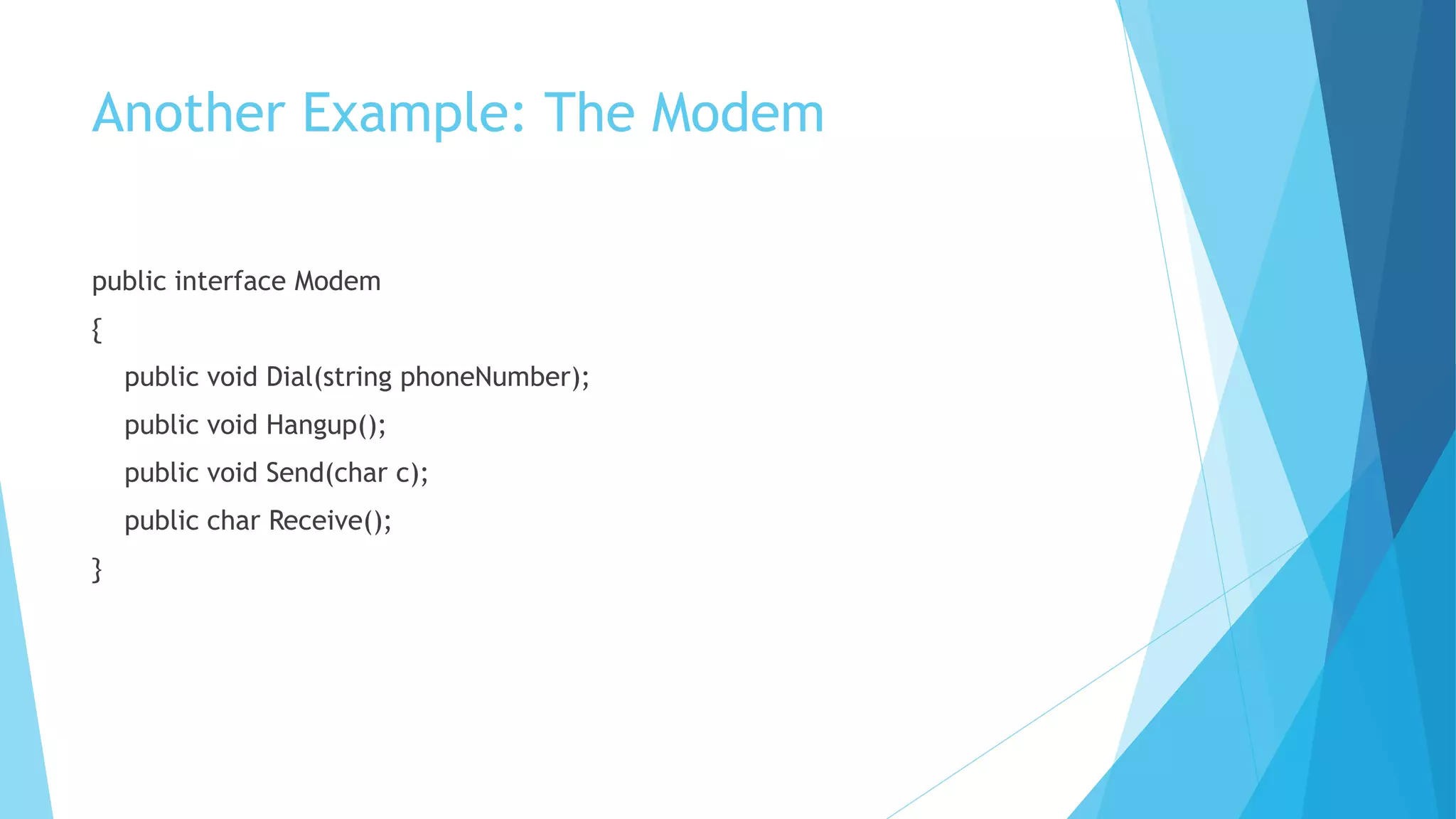 Another Example: The Modem
public interface Modem
{
public void Dial(string phoneNumber);
public void Hangup();
public void Send(char c);
public char Receive();
}
 