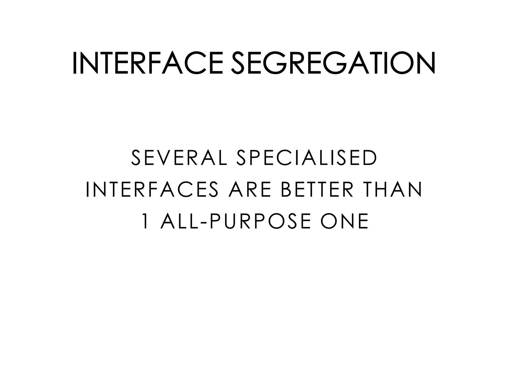 INTERFACE SEGREGATION
SEVERAL SPECIALISED
INTERFACES ARE BETTER THAN
1 ALL-PURPOSE ONE
 