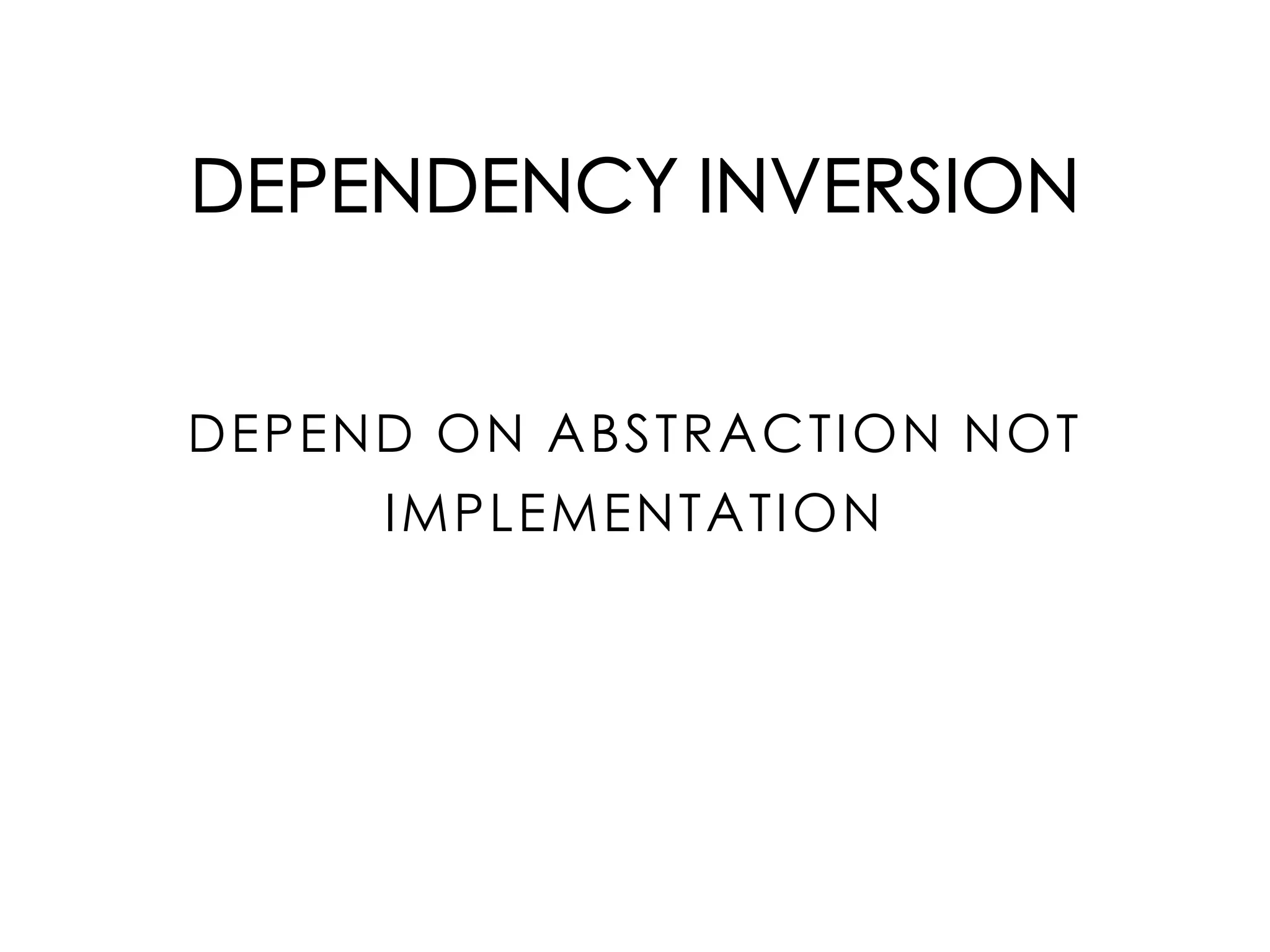 DEPENDENCY INVERSION
DEPEND ON ABSTRACTION NOT
IMPLEMENTATION
 