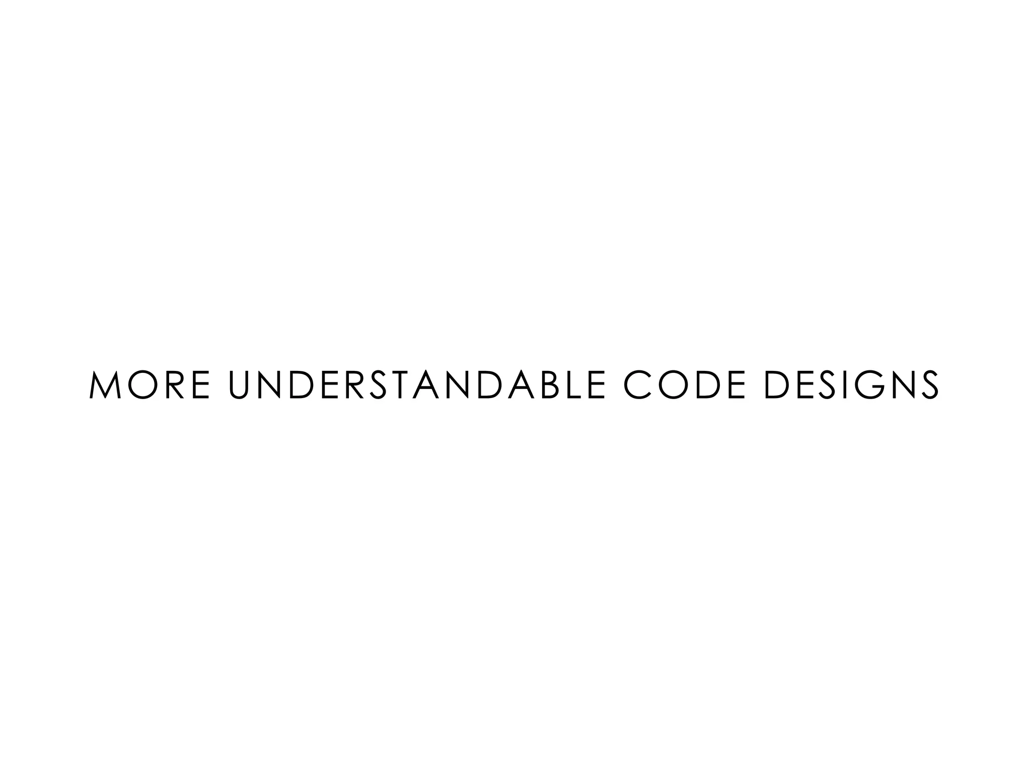 MORE UNDERSTANDABLE CODE DESIGNS
 