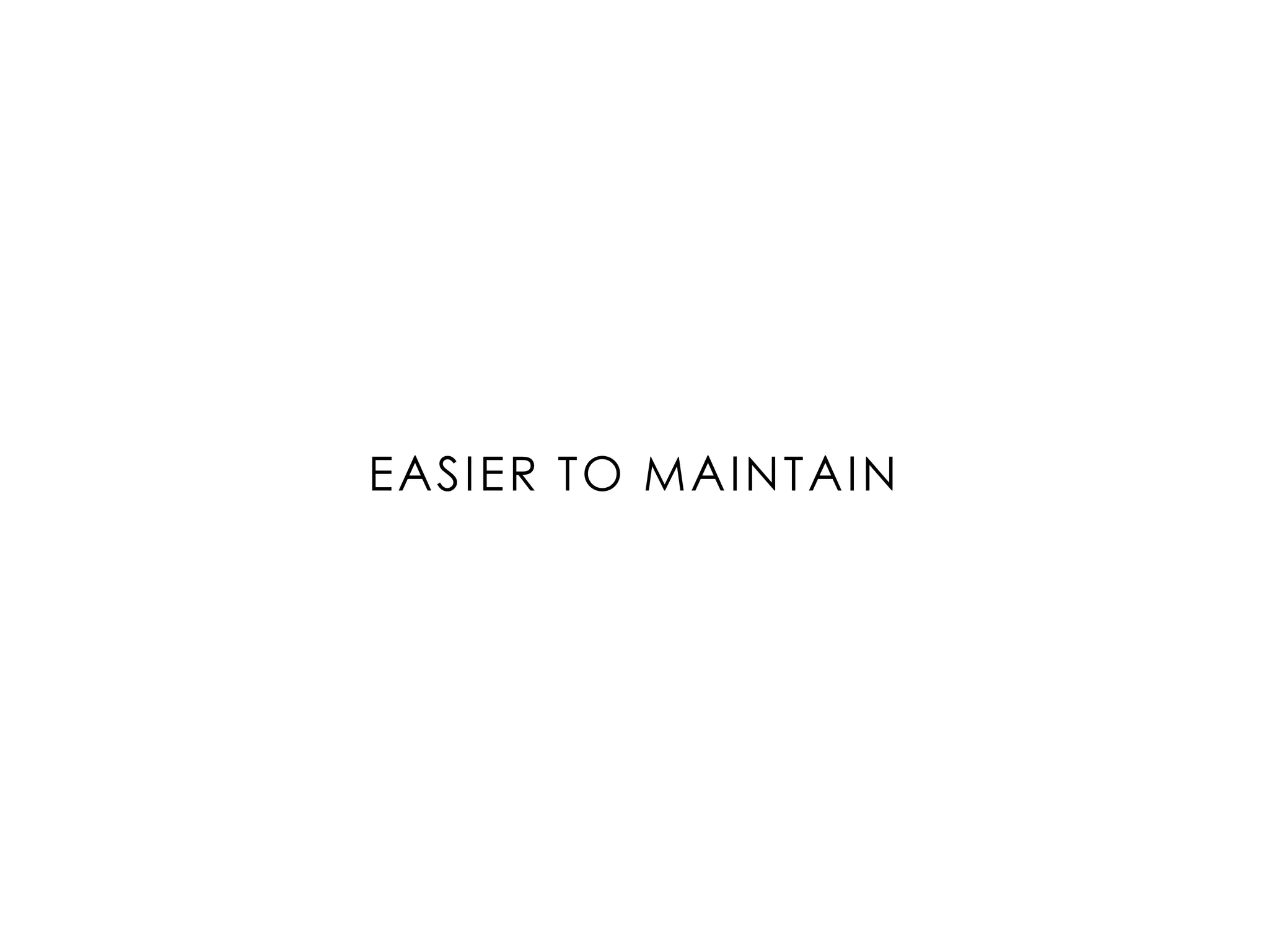 EASIER TO MAINTAIN
 