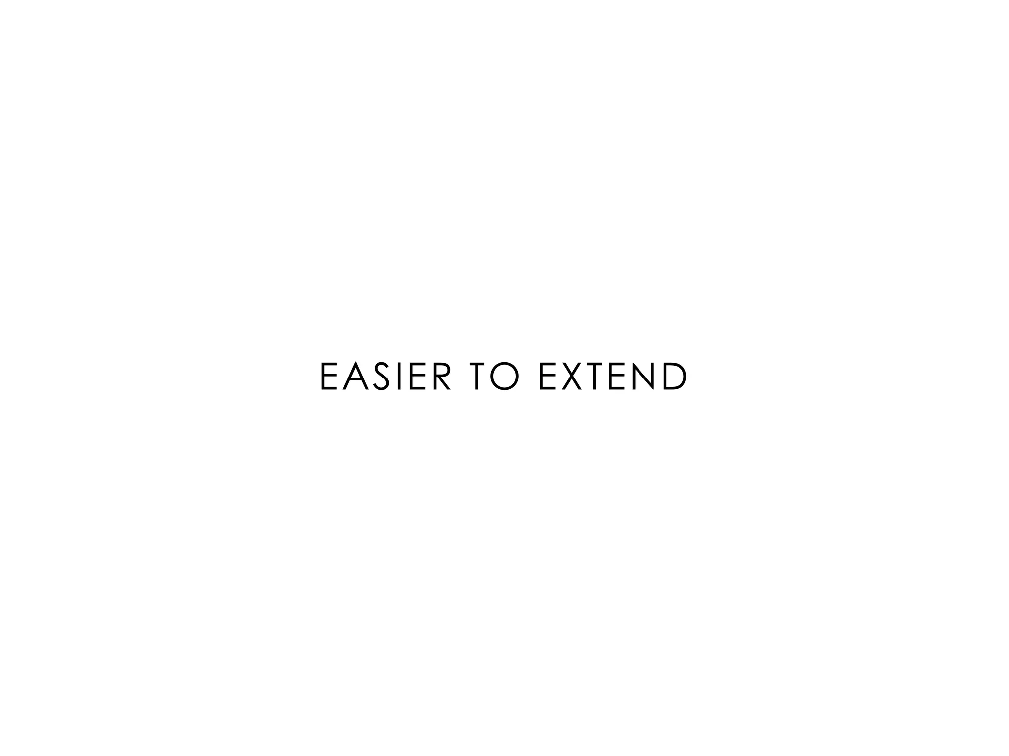 EASIER TO EXTEND
 