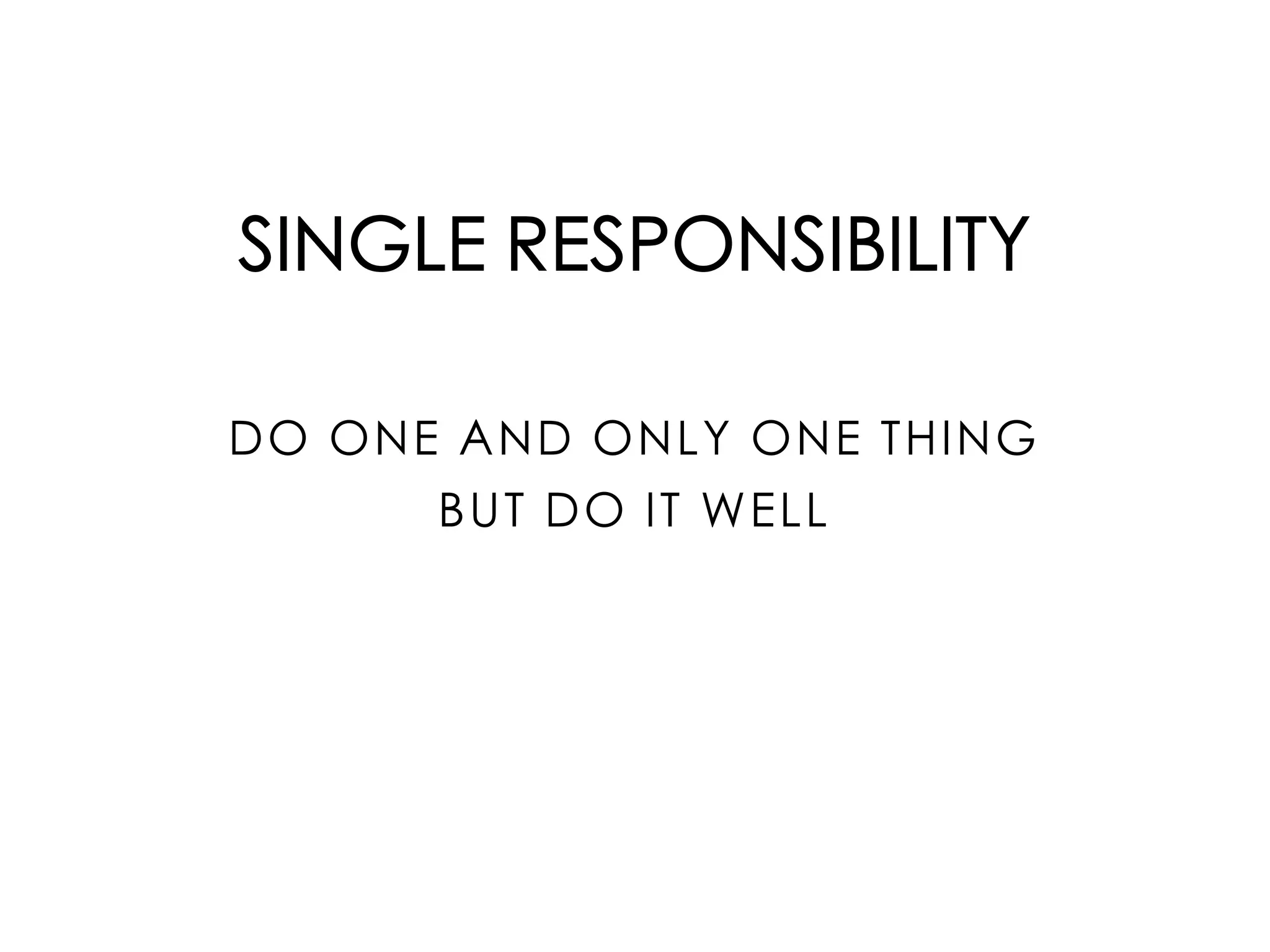 SINGLE RESPONSIBILITY
DO ONE AND ONLY ONE THING
BUT DO IT WELL
 