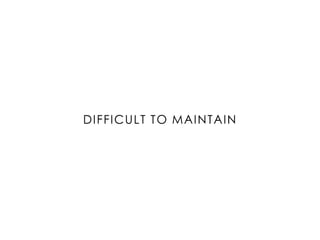 DIFFICULT TO MAINTAIN
 