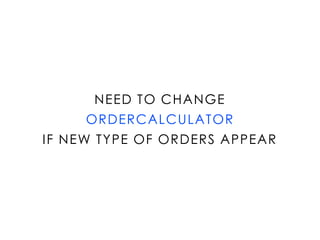 NEED TO CHANGE
ORDERCALCULATOR
IF NEW TYPE OF ORDERS APPEAR
 