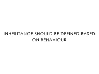 INHERITANCE SHOULD BE DEFINED BASED
ON BEHAVIOUR
 
